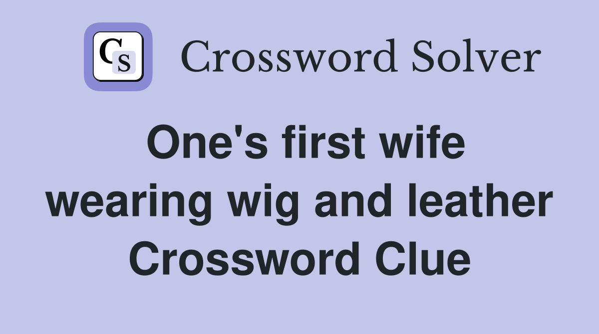 One's first wife wearing wig and leather Crossword Clue Answers